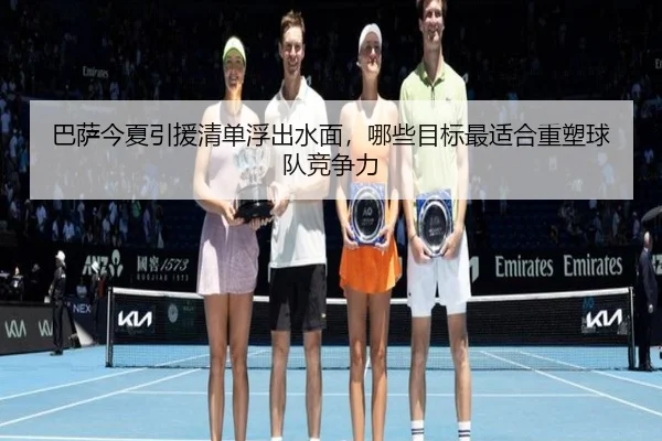巴萨今夏引援清单浮出水面，哪些目标最适合重塑球队竞争力